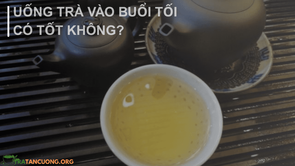 Uống trà buổi tối có sao không?